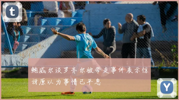 鲍威尔谈罗齐尔被带走事件表示惊讶原以为事情已平息