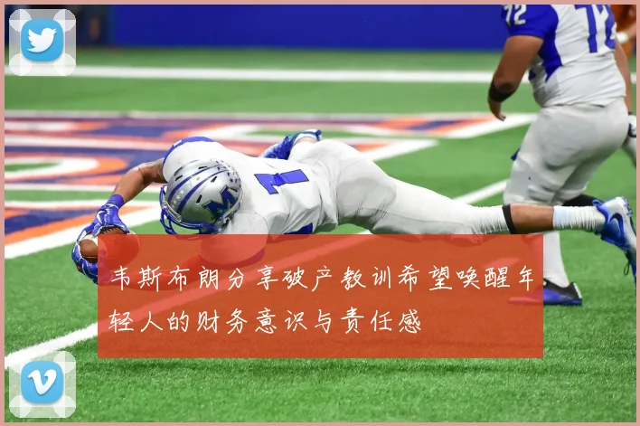 韦斯布朗分享破产教训希望唤醒年轻人的财务意识与责任感