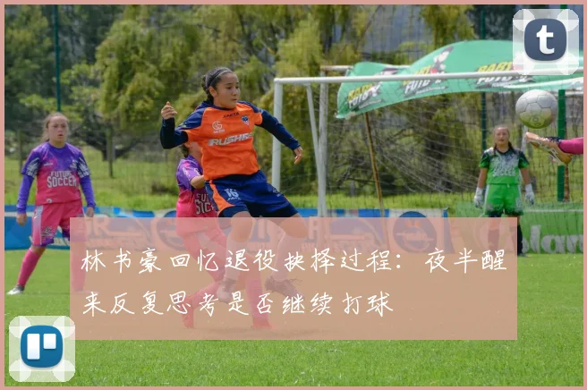 林书豪回忆退役抉择过程：夜半醒来反复思考是否继续打球