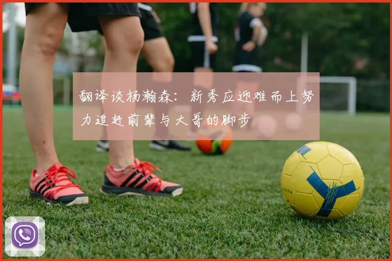 翻译谈杨瀚森：新秀应迎难而上努力追赶前辈与大哥的脚步