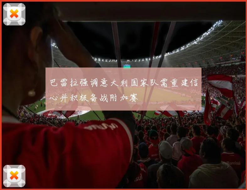 巴雷拉强调意大利国家队需重建信心并积极备战附加赛