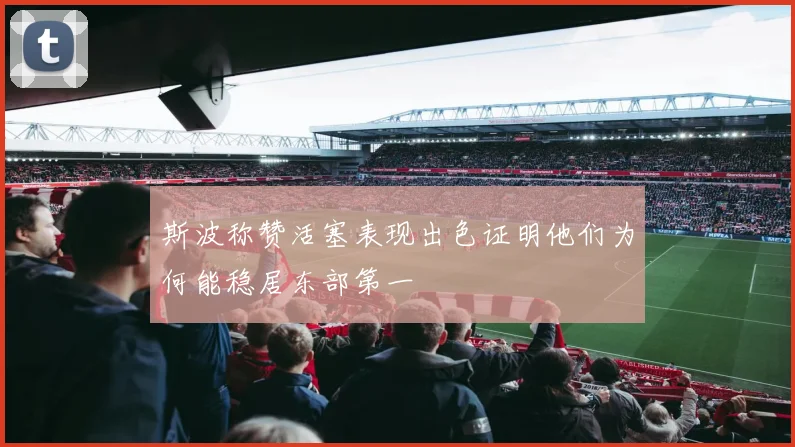 斯波称赞活塞表现出色证明他们为何能稳居东部第一