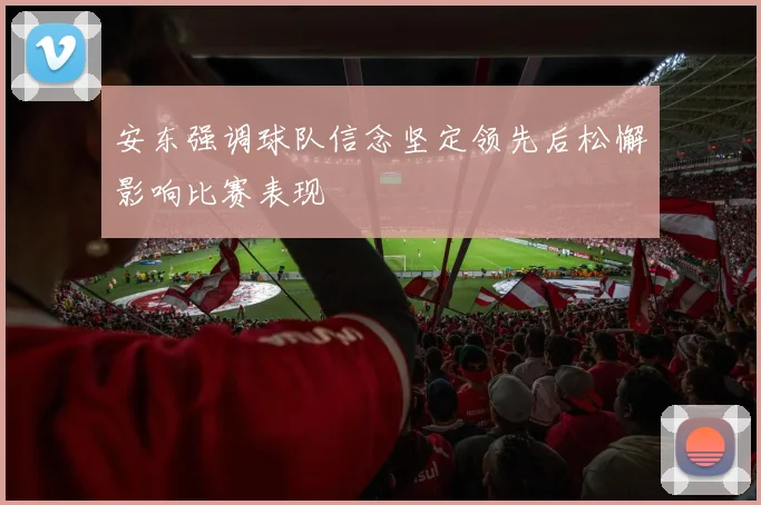 安东强调球队信念坚定领先后松懈影响比赛表现