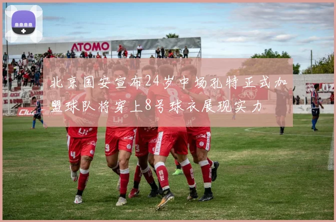 北京国安宣布24岁中场孔特正式加盟球队将穿上8号球衣展现实力