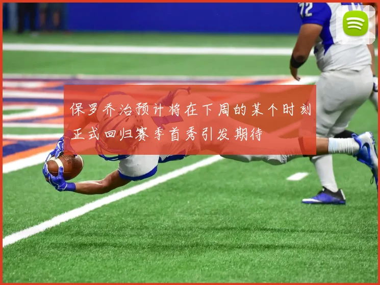 保罗乔治预计将在下周的某个时刻正式回归赛季首秀引发期待