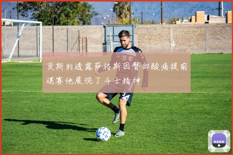 莫斯利透露萨格斯因臀部酸痛提前退赛他展现了斗士精神