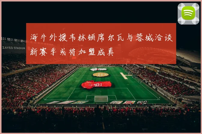 海牛外援韦林顿席尔瓦与蓉城洽谈新赛季或将加盟成真