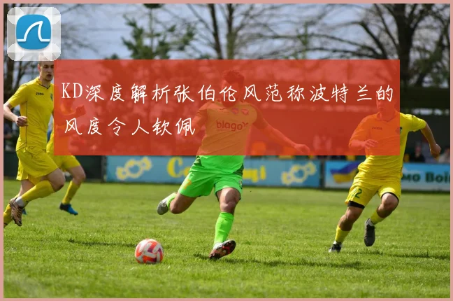 KD深度解析张伯伦风范称波特兰的风度令人钦佩