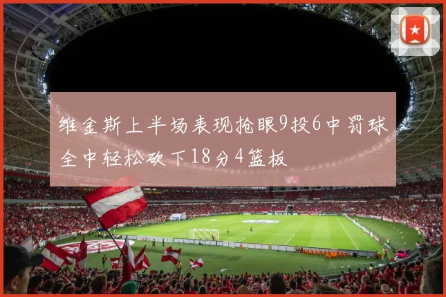 维金斯上半场表现抢眼9投6中罚球全中轻松砍下18分4篮板